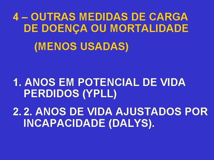 4 – OUTRAS MEDIDAS DE CARGA DE DOENÇA OU MORTALIDADE (MENOS USADAS) 1. ANOS