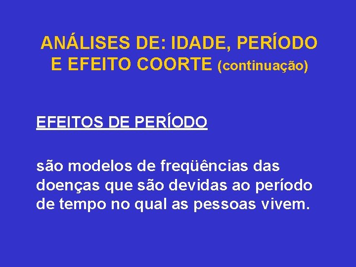 ANÁLISES DE: IDADE, PERÍODO E EFEITO COORTE (continuação) EFEITOS DE PERÍODO são modelos de