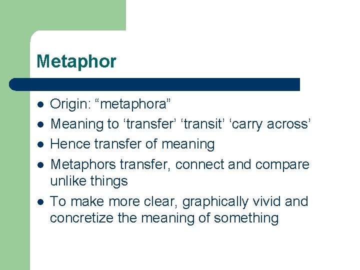 Metaphor l l l Origin: “metaphora” Meaning to ‘transfer’ ‘transit’ ‘carry across’ Hence transfer