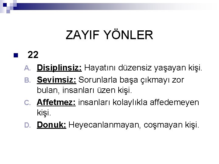 ZAYIF YÖNLER n 22 Disiplinsiz: Hayatını düzensiz yaşayan kişi. B. Sevimsiz: Sorunlarla başa çıkmayı