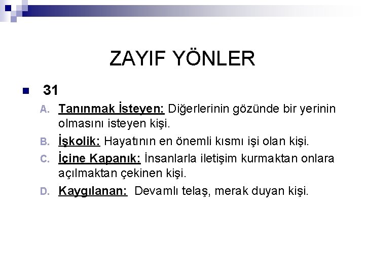 ZAYIF YÖNLER n 31 Tanınmak İsteyen: Diğerlerinin gözünde bir yerinin olmasını isteyen kişi. B.