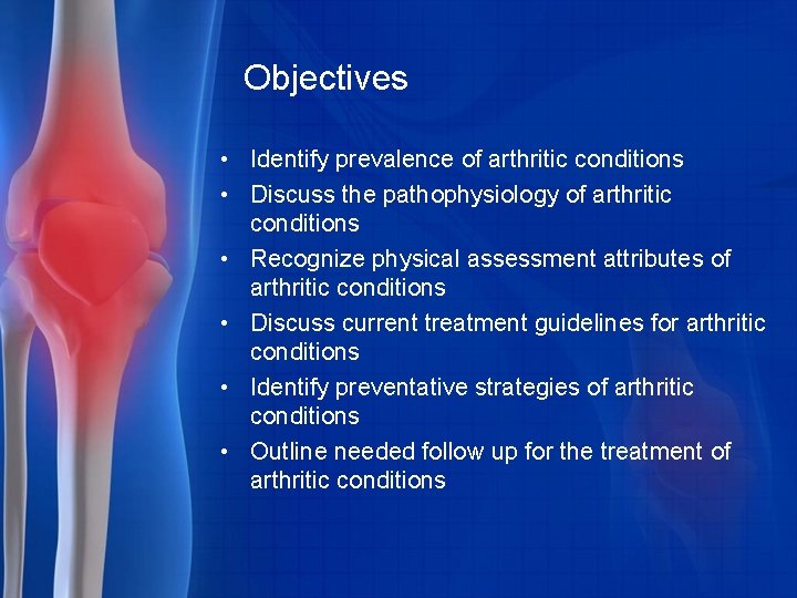 Objectives • Identify prevalence of arthritic conditions • Discuss the pathophysiology of arthritic conditions