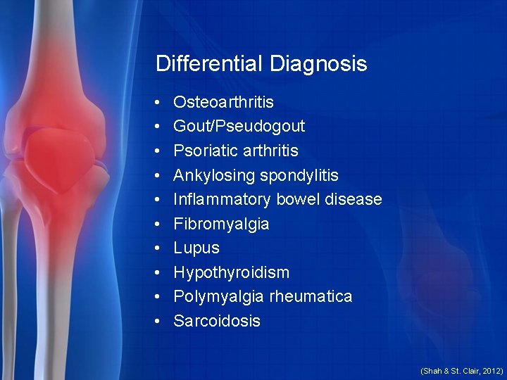 Differential Diagnosis • • • Osteoarthritis Gout/Pseudogout Psoriatic arthritis Ankylosing spondylitis Inflammatory bowel disease