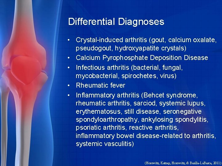 Differential Diagnoses • Crystal-induced arthritis (gout, calcium oxalate, pseudogout, hydroxyapatite crystals) • Calcium Pyrophosphate