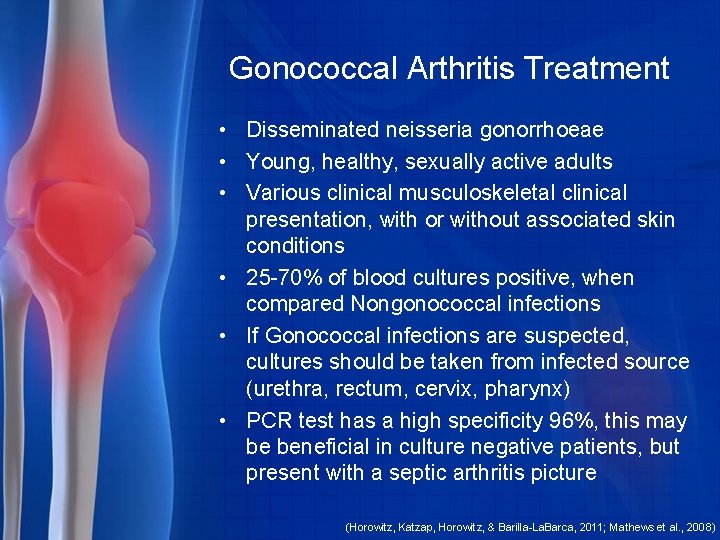  Gonococcal Arthritis Treatment • Disseminated neisseria gonorrhoeae • Young, healthy, sexually active adults