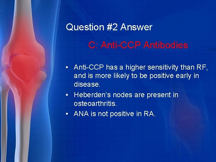 Question #2 Answer C: Anti-CCP Antibodies • Anti-CCP has a higher sensitivity than RF,