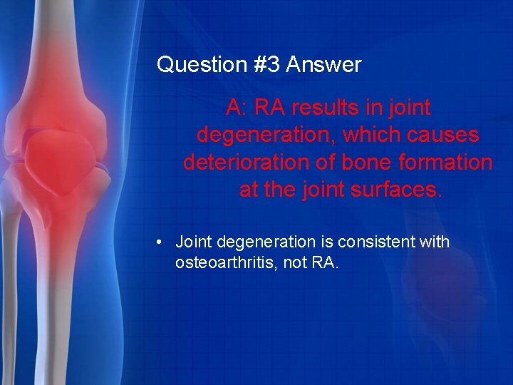 Question #3 Answer A: RA results in joint degeneration, which causes deterioration of bone