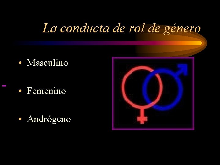 La conducta de rol de género • Masculino • Femenino • Andrógeno 