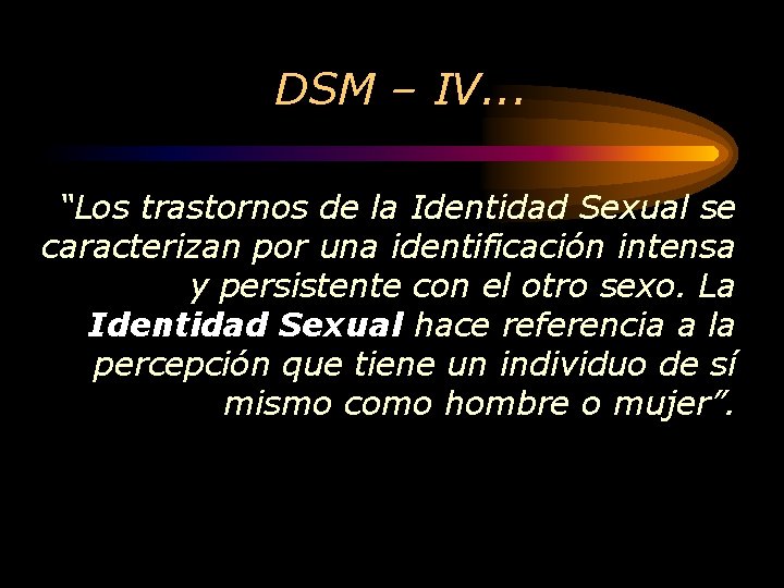 DSM – IV. . . “Los trastornos de la Identidad Sexual se caracterizan por