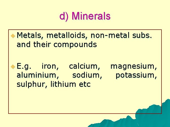 d) Minerals u Metals, metalloids, non-metal subs. and their compounds u E. g. iron,