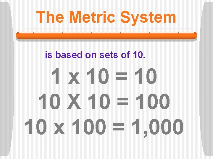 The Metric System is based on sets of 10. 1 x 10 = 10