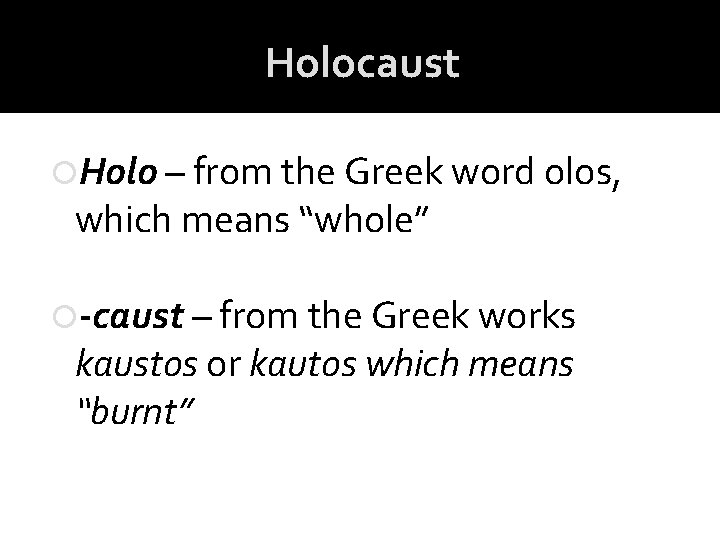 Holocaust Holo – from the Greek word olos, which means “whole” -caust – from Holocaust Holo – from the Greek word olos, which means “whole” -caust – from