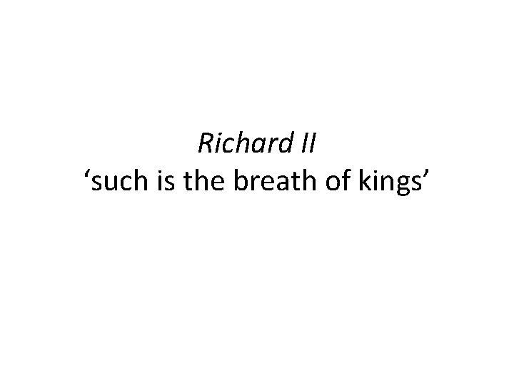 Richard II ‘such is the breath of kings’ 