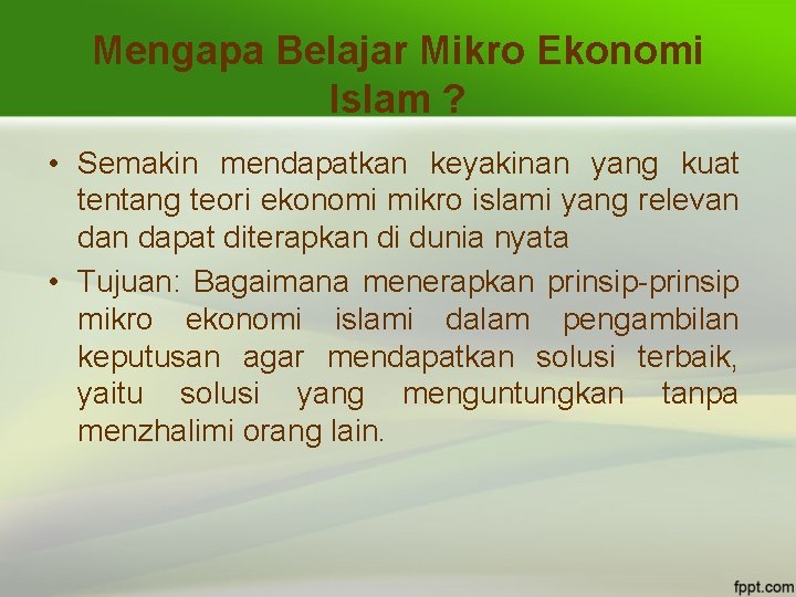 Mengapa Belajar Mikro Ekonomi Islam ? • Semakin mendapatkan keyakinan yang kuat tentang teori