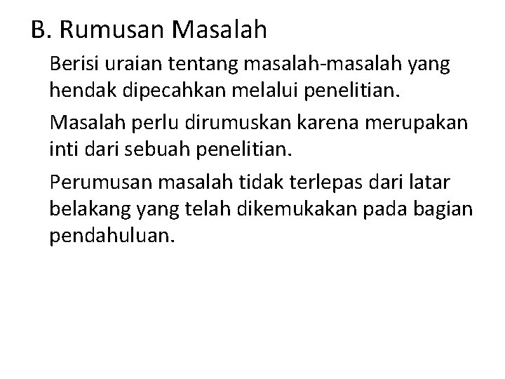 B. Rumusan Masalah Berisi uraian tentang masalah-masalah yang hendak dipecahkan melalui penelitian. Masalah perlu