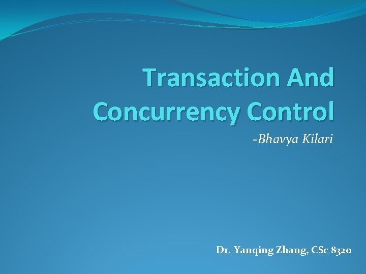 Transaction And Concurrency Control -Bhavya Kilari Dr. Yanqing Zhang, CSc 8320 