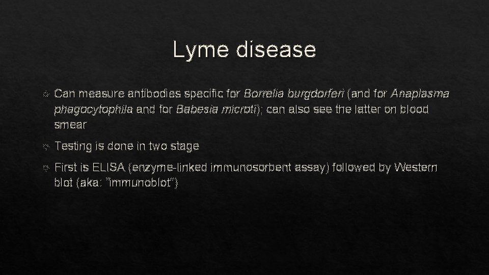 Lyme disease Can measure antibodies specific for Borrelia burgdorferi (and for Anaplasma phagocytophila and