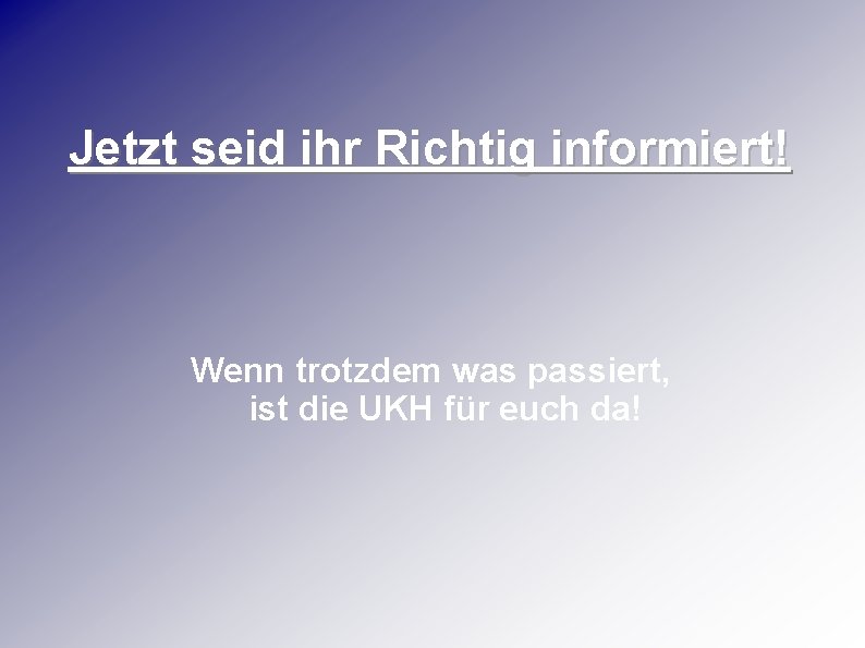 Jetzt seid ihr Richtig informiert! Wenn trotzdem was passiert, ist die UKH für euch