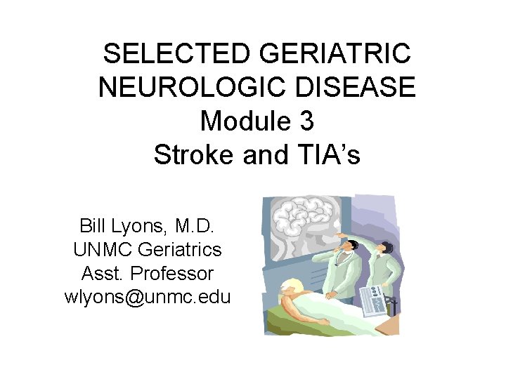 SELECTED GERIATRIC NEUROLOGIC DISEASE Module 3 Stroke and TIA’s Bill Lyons, M. D. UNMC