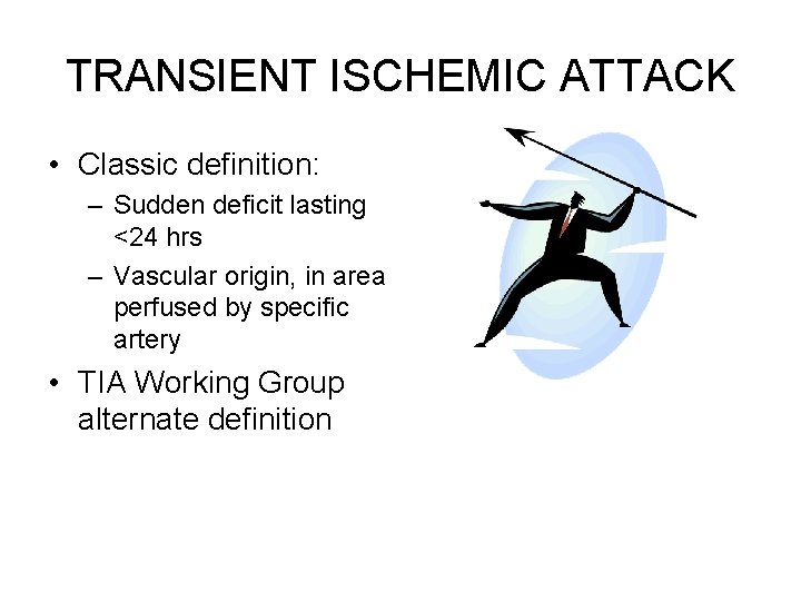 TRANSIENT ISCHEMIC ATTACK • Classic definition: – Sudden deficit lasting <24 hrs – Vascular