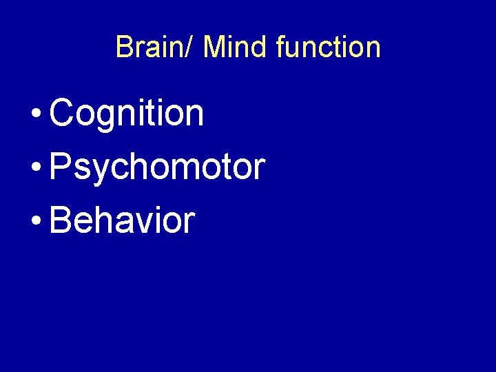 Brain/ Mind function • Cognition • Psychomotor • Behavior 