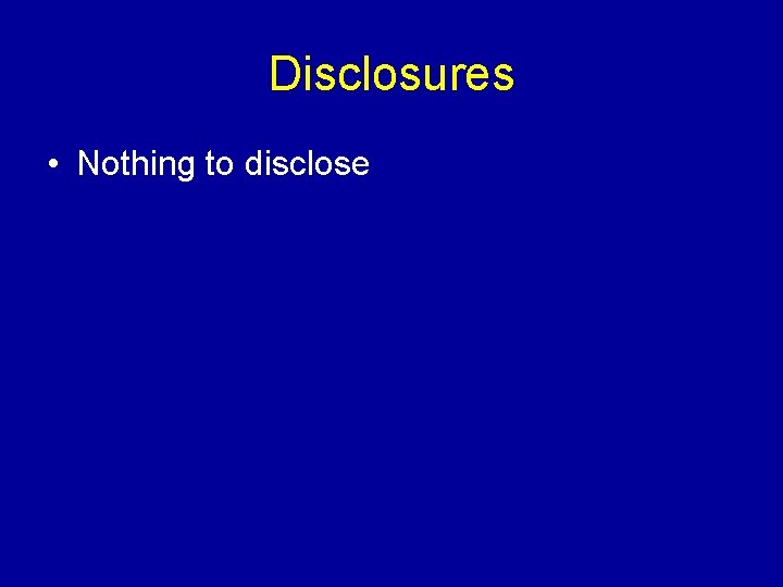 Disclosures • Nothing to disclose 