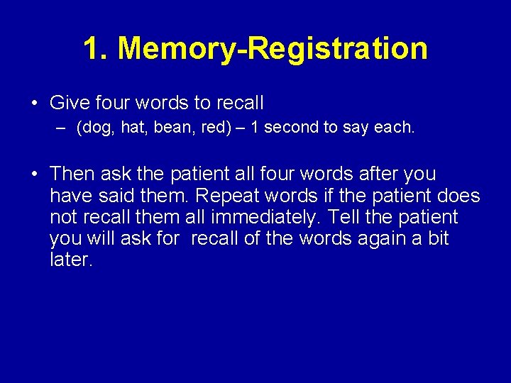 1. Memory-Registration • Give four words to recall – (dog, hat, bean, red) –