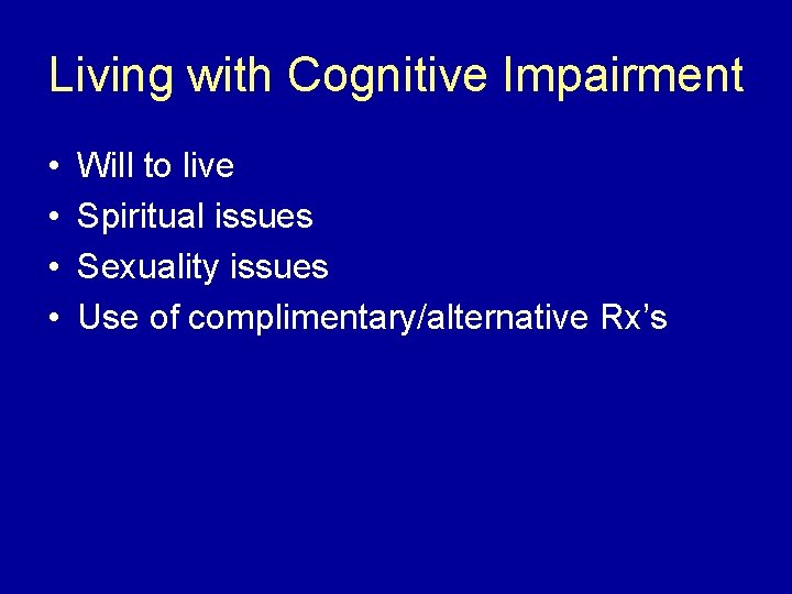 Living with Cognitive Impairment • • Will to live Spiritual issues Sexuality issues Use