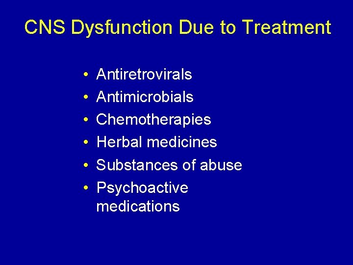 CNS Dysfunction Due to Treatment • • • Antiretrovirals Antimicrobials Chemotherapies Herbal medicines Substances