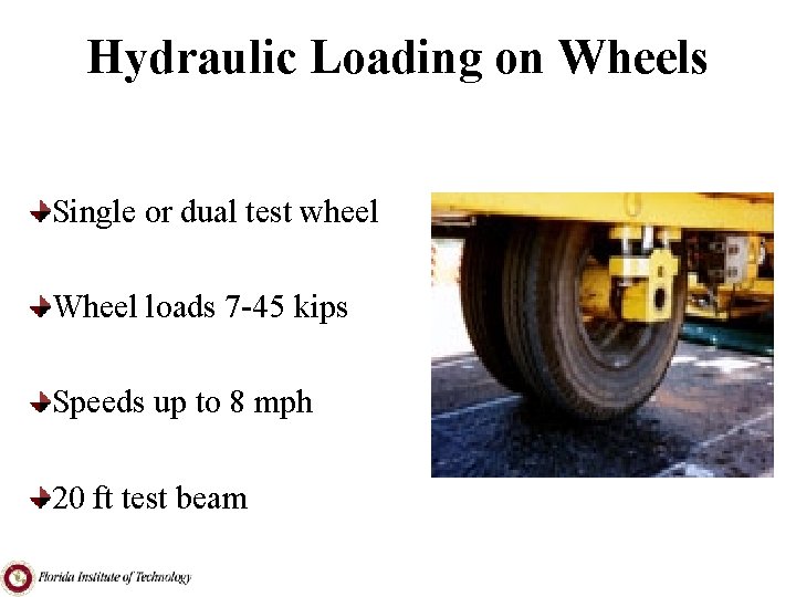 Hydraulic Loading on Wheels Single or dual test wheel Wheel loads 7 -45 kips