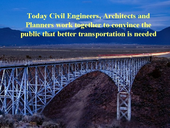 Today Civil Engineers, Architects and Planners work together to convince the public that better