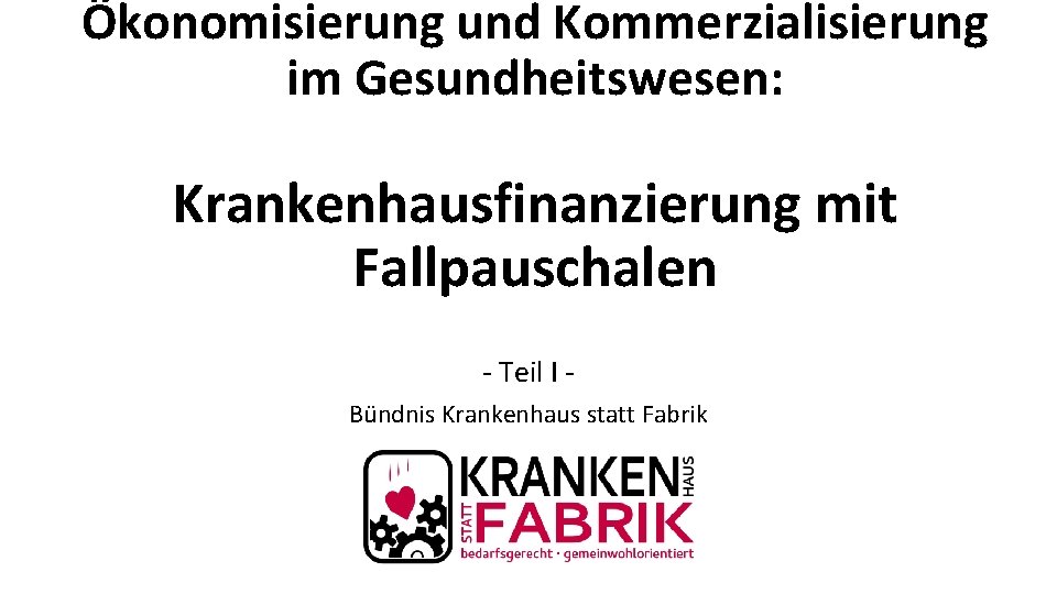 Ökonomisierung und Kommerzialisierung im Gesundheitswesen: Krankenhausfinanzierung mit Fallpauschalen - Teil I Bündnis Krankenhaus statt