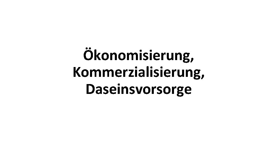 Ökonomisierung, Kommerzialisierung, Daseinsvorsorge 