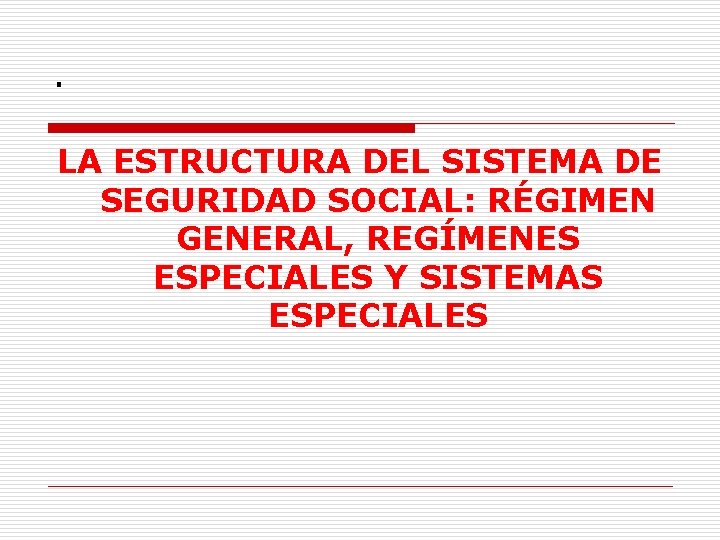 . LA ESTRUCTURA DEL SISTEMA DE SEGURIDAD SOCIAL: RÉGIMEN GENERAL, REGÍMENES ESPECIALES Y SISTEMAS