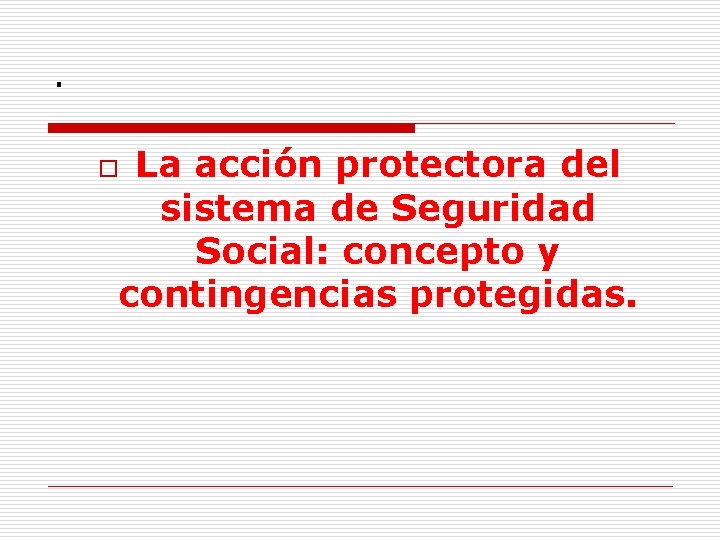 . La acción protectora del sistema de Seguridad Social: concepto y contingencias protegidas. o