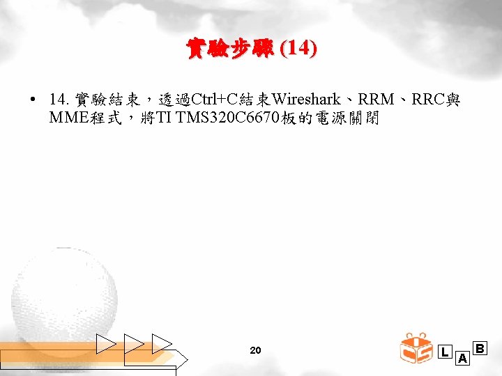 實驗步驟 (14) • 14. 實驗結束，透過Ctrl+C結束Wireshark、RRM、RRC與 MME程式，將TI TMS 320 C 6670板的電源關閉 20 L A B
