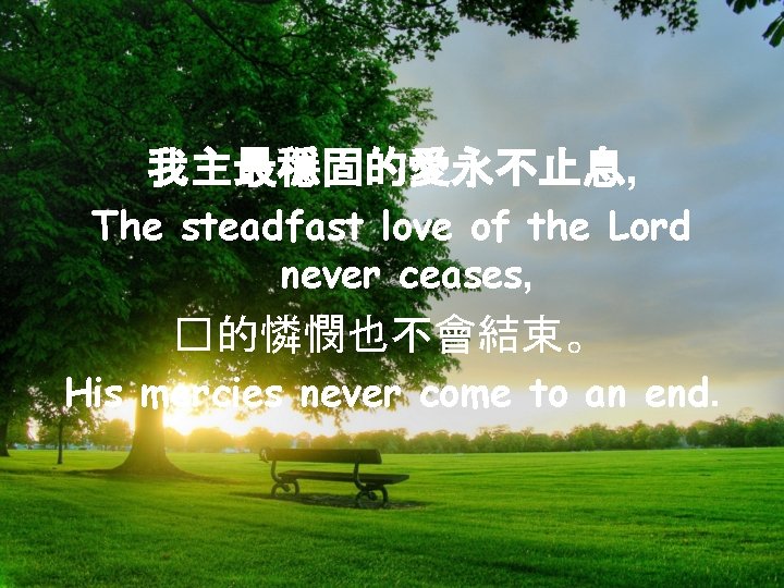 我主最穩固的愛永不止息, The steadfast love of the Lord never ceases, �的憐憫也不會結束。 His mercies never come