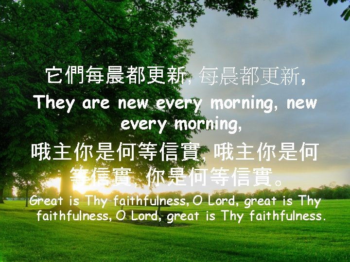 它們每晨都更新, They are new every morning, 哦主你是何等信實, 哦主你是何 等信實, 你是何等信實。 Great is Thy faithfulness,