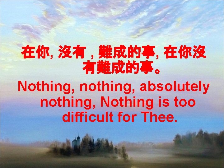 在你, 沒有 , 難成的事, 在你沒 有難成的事。 Nothing, nothing, absolutely nothing, Nothing is too difficult
