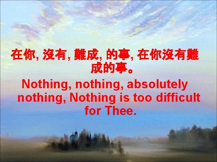 在你, 沒有, 難成, 的事, 在你沒有難 成的事。 Nothing, nothing, absolutely nothing, Nothing is too difficult