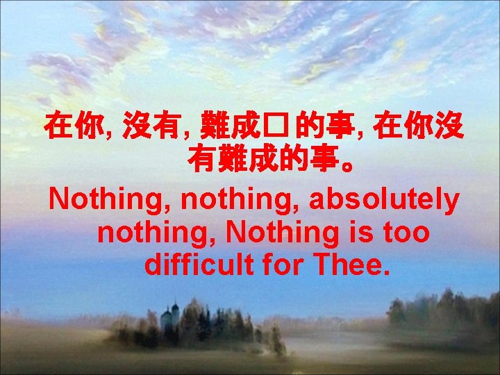 在你, 沒有, 難成� 的事, 在你沒 有難成的事。 Nothing, nothing, absolutely nothing, Nothing is too difficult
