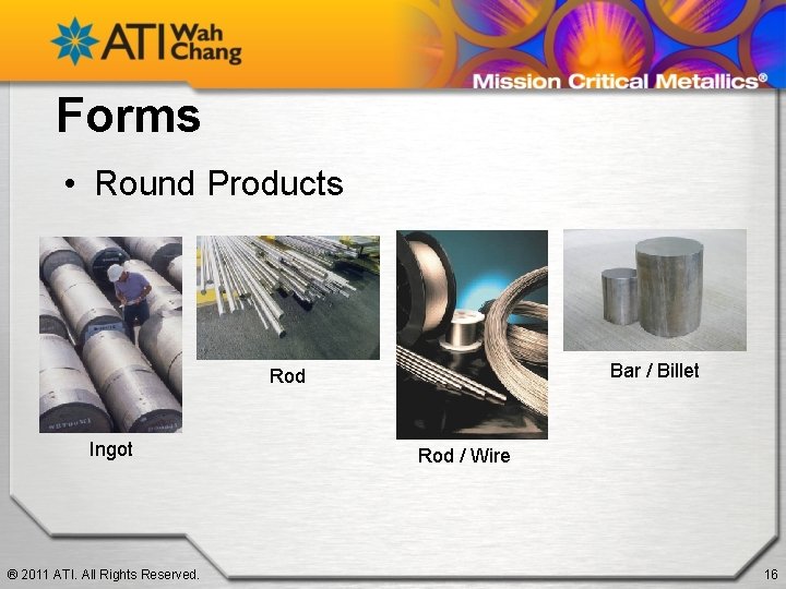 Forms • Round Products Bar / Billet Rod Ingot ® 2011 ATI. All Rights