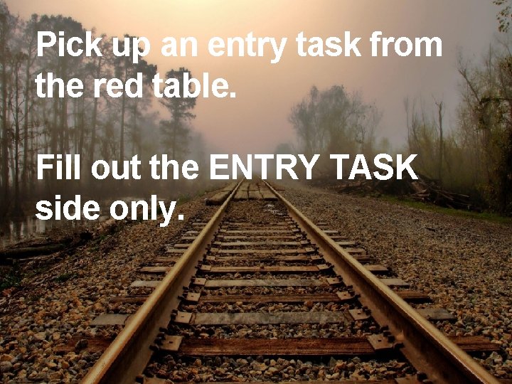 Pick up an entry task from the red table. Fill out the ENTRY TASK