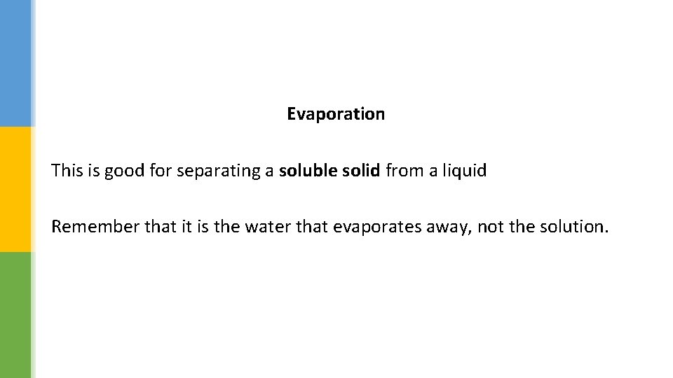 Evaporation This is good for separating a soluble solid from a liquid Remember that