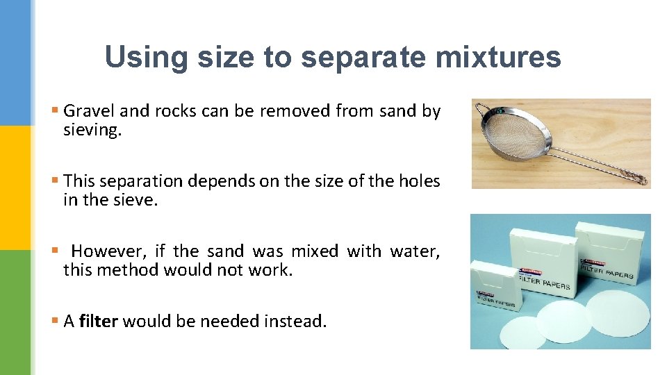Using size to separate mixtures § Gravel and rocks can be removed from sand