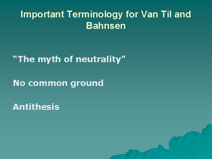 Important Terminology for Van Til and Bahnsen “The myth of neutrality” No common ground