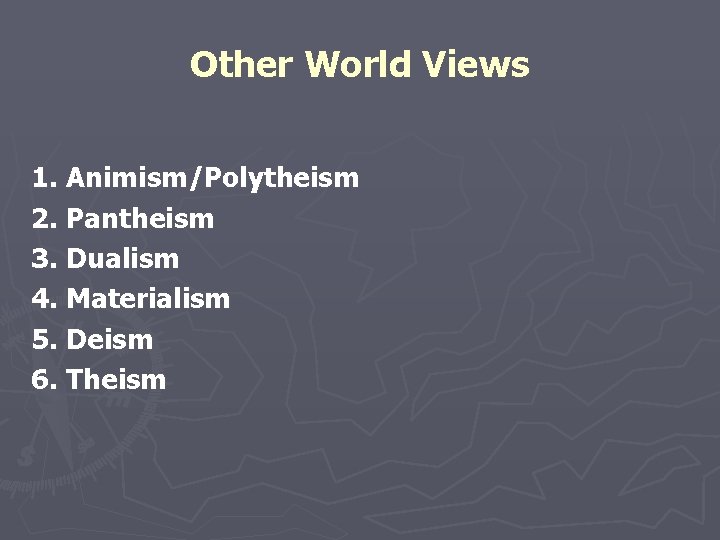 Other World Views 1. Animism/Polytheism 2. Pantheism 3. Dualism 4. Materialism 5. Deism 6.