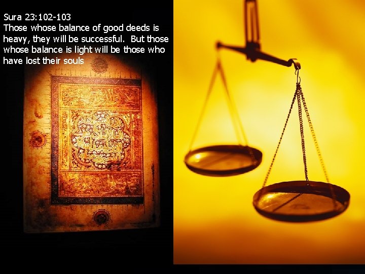 Sura 23: 102 -103 Those whose balance of good deeds is heavy, they will