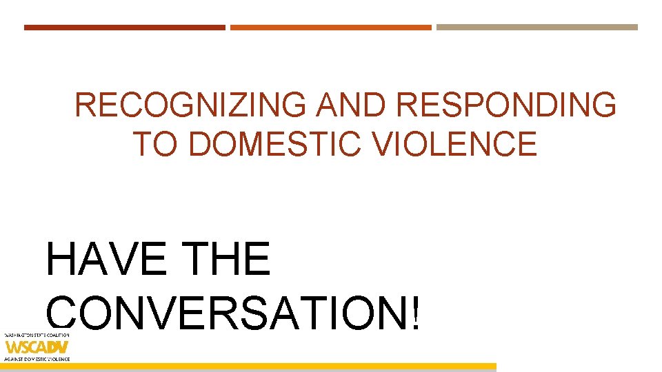 RECOGNIZING AND RESPONDING TO DOMESTIC VIOLENCE HAVE THE CONVERSATION! 