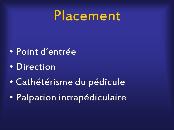 Placement • Point d’entrée • Direction • Cathétérisme du pédicule • Palpation intrapédiculaire 
